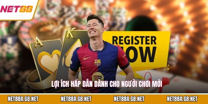 Lợi ích hấp dẫn dành cho người chơi mới