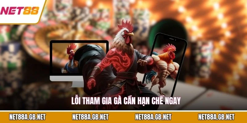 Lỗi tham gia gà cần hạn chế ngay