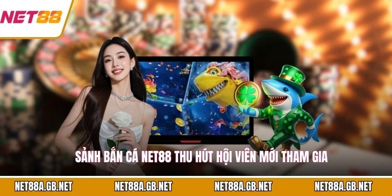 Sảnh bắn cá NET88 thu hút hội viên mới tham gia
